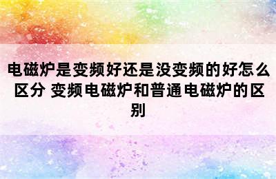 电磁炉是变频好还是没变频的好怎么区分 变频电磁炉和普通电磁炉的区别